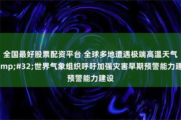 全国最好股票配资平台 全球多地遭遇极端高温天气&#32;世界气象组织呼吁加强灾害早期预警能力建设