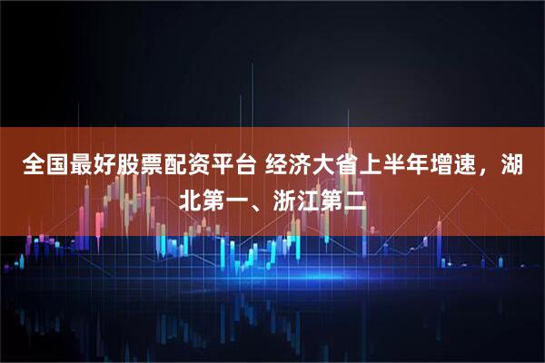 全国最好股票配资平台 经济大省上半年增速，湖北第一、浙江第二
