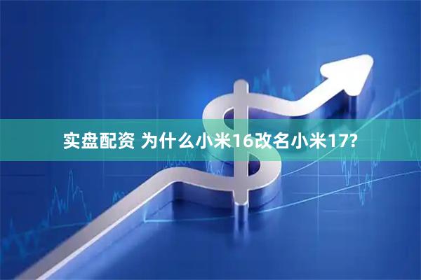 实盘配资 为什么小米16改名小米17?