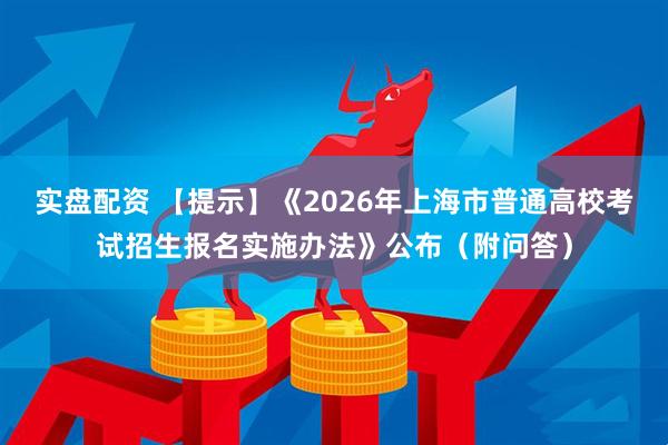 实盘配资 【提示】《2026年上海市普通高校考试招生报名实施办法》公布（附问答）