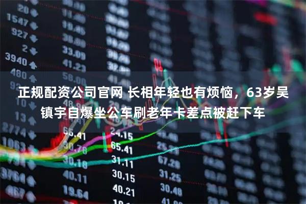 正规配资公司官网 长相年轻也有烦恼，63岁吴镇宇自爆坐公车刷老年卡差点被赶下车