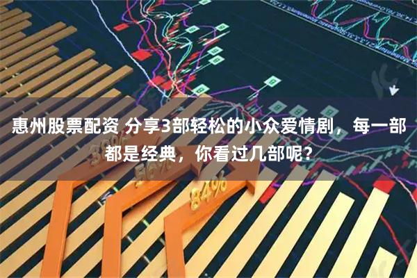 惠州股票配资 分享3部轻松的小众爱情剧，每一部都是经典，你看过几部呢？