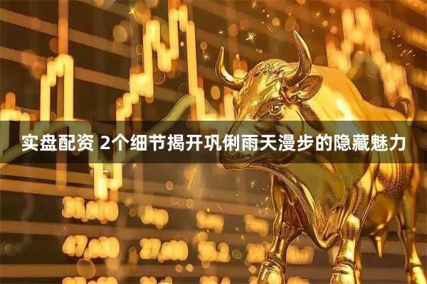 实盘配资 2个细节揭开巩俐雨天漫步的隐藏魅力