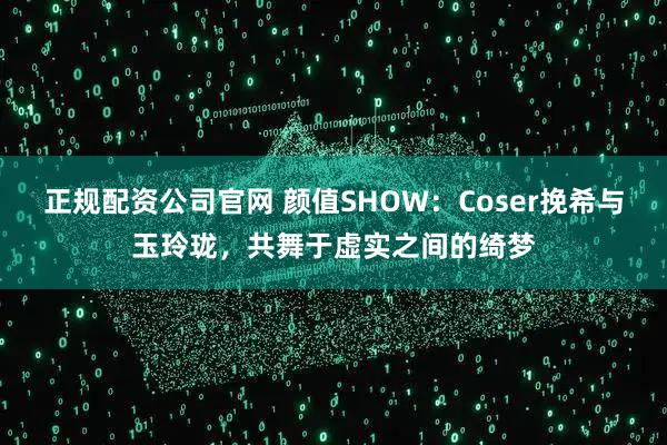 正规配资公司官网 颜值SHOW：Coser挽希与玉玲珑，共舞于虚实之间的绮梦