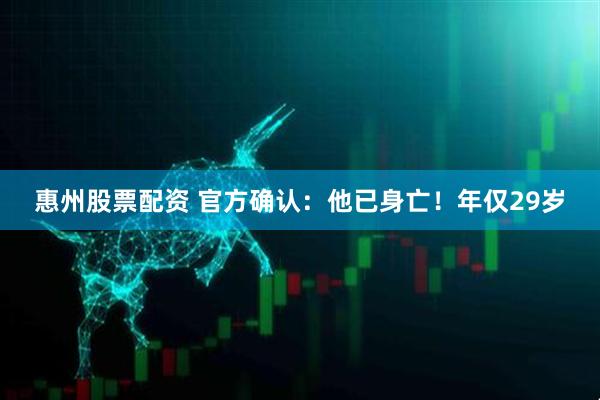 惠州股票配资 官方确认：他已身亡！年仅29岁