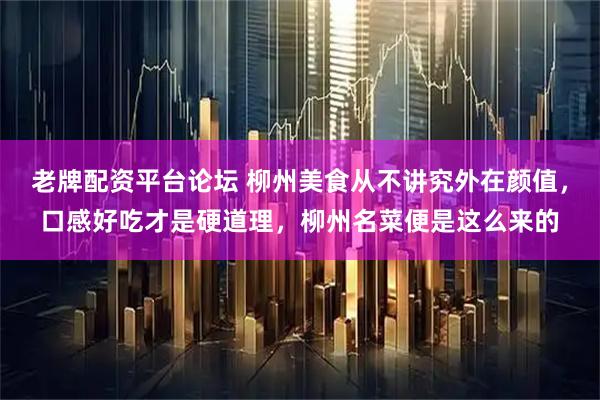 老牌配资平台论坛 柳州美食从不讲究外在颜值，口感好吃才是硬道理，柳州名菜便是这么来的
