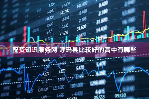 配资知识服务网 呼玛县比较好的高中有哪些