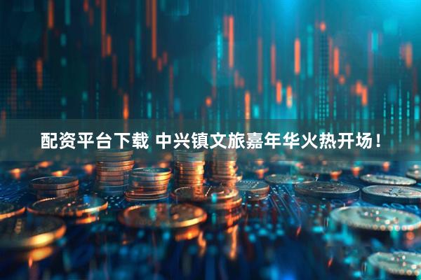 配资平台下载 中兴镇文旅嘉年华火热开场！