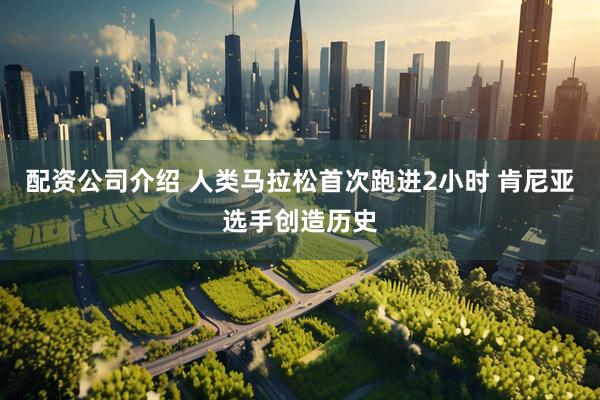 配资公司介绍 人类马拉松首次跑进2小时 肯尼亚选手创造历史